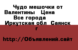 Чудо мешочки от Валентины › Цена ­ 680 - Все города  »    . Иркутская обл.,Саянск г.